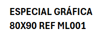 ESPECIAL GRÁFICA 80X90 REF ML001